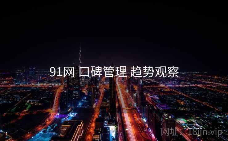 91网 口碑管理 趋势观察