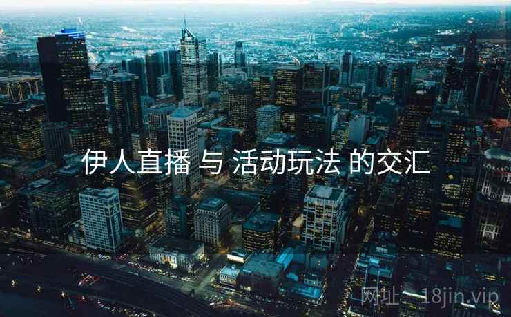 伊人直播 与 活动玩法 的交汇