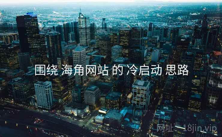 围绕 海角网站 的 冷启动 思路