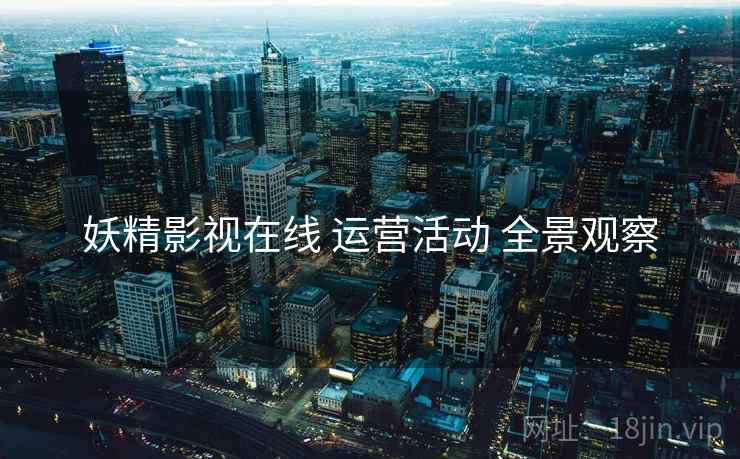 妖精影视在线 运营活动 全景观察