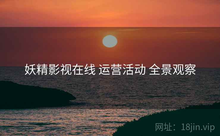 妖精影视在线 运营活动 全景观察