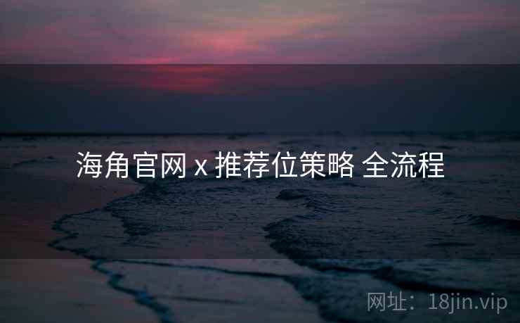 海角官网 x 推荐位策略 全流程