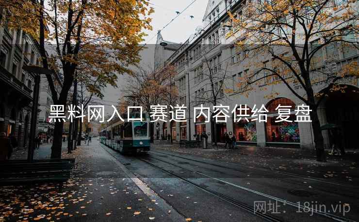 黑料网入口 赛道 内容供给 复盘