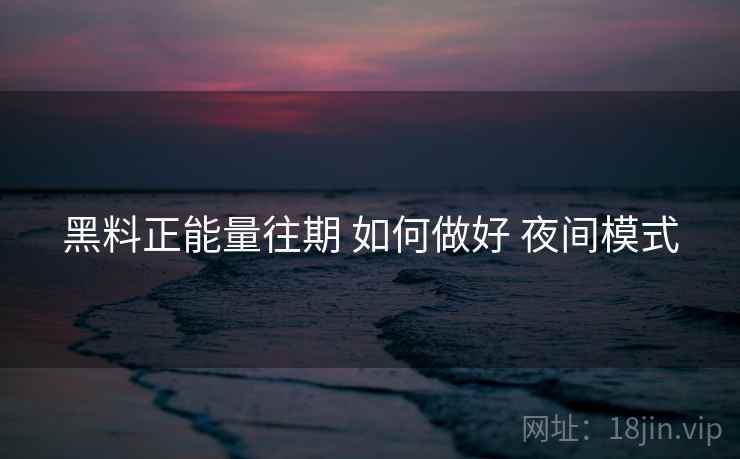 黑料正能量往期 如何做好 夜间模式