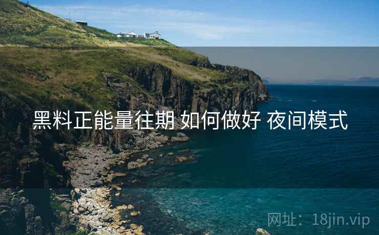 黑料正能量往期 如何做好 夜间模式