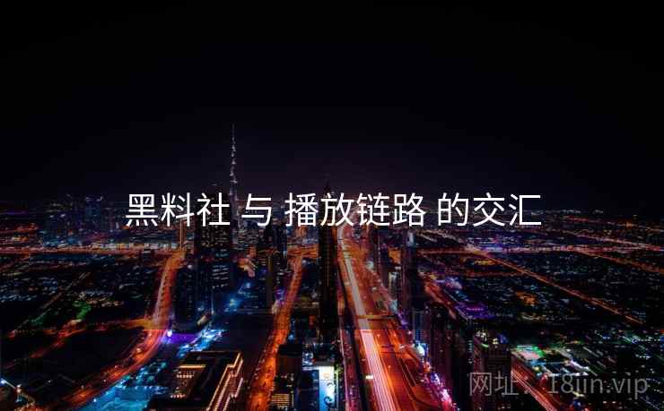 黑料社 与 播放链路 的交汇