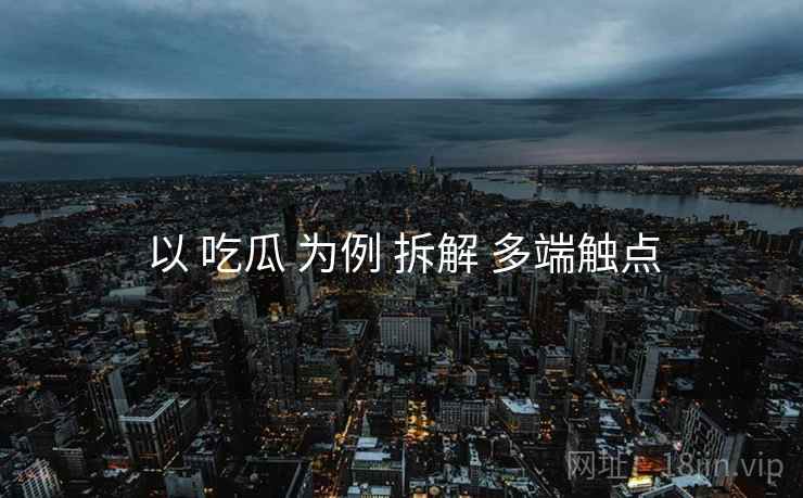 以 吃瓜 为例 拆解 多端触点
