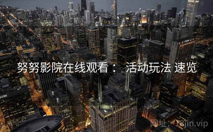 努努影院在线观看 ： 活动玩法 速览