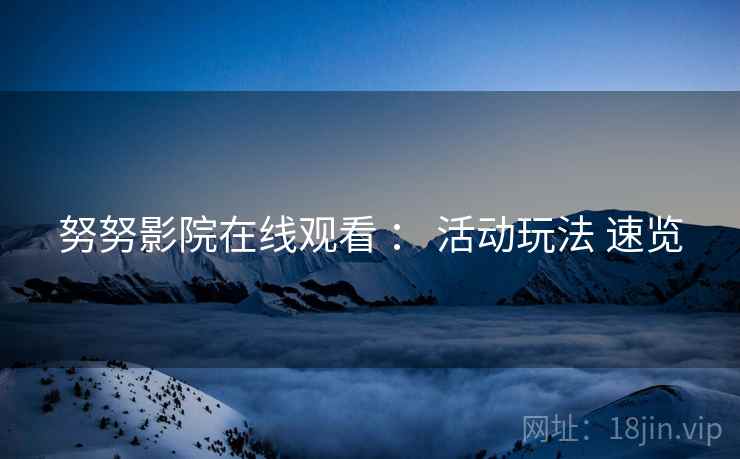 努努影院在线观看 ： 活动玩法 速览