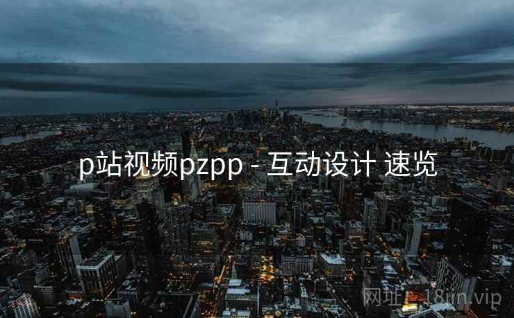 p站视频pzpp - 互动设计 速览