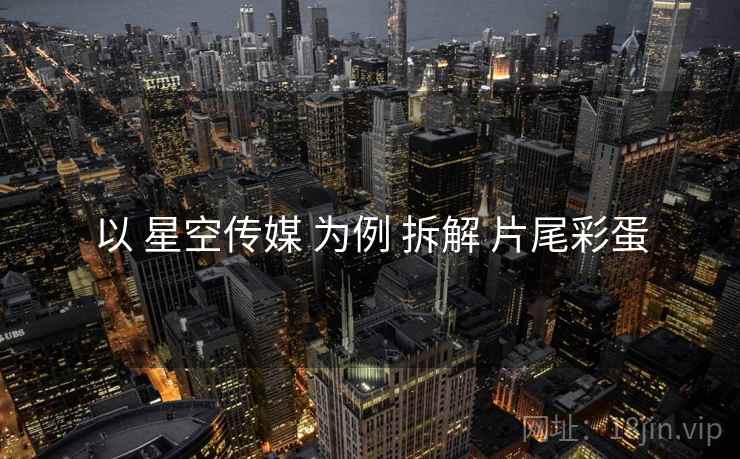 以 星空传媒 为例 拆解 片尾彩蛋