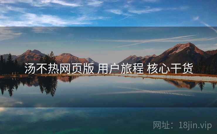 汤不热网页版 用户旅程 核心干货