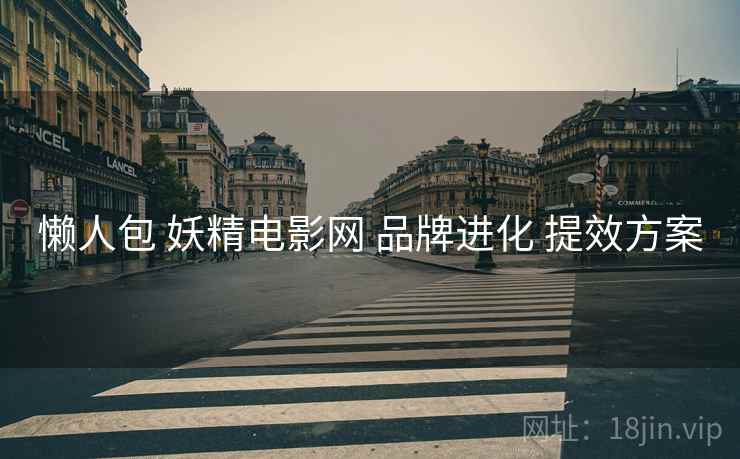 懒人包 妖精电影网 品牌进化 提效方案