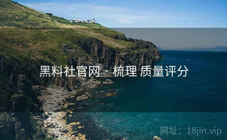黑料社官网 · 梳理 质量评分