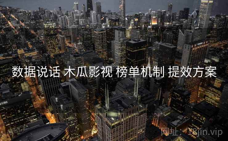 数据说话 木瓜影视 榜单机制 提效方案