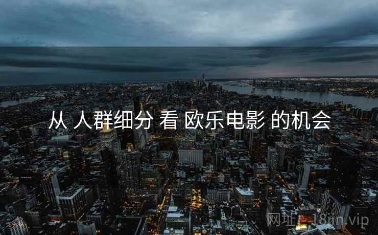 从 人群细分 看 欧乐电影 的机会