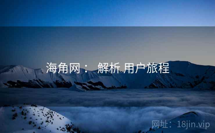 海角网 ： 解析 用户旅程