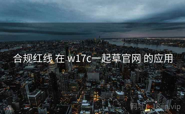合规红线 在 w17c一起草官网 的应用