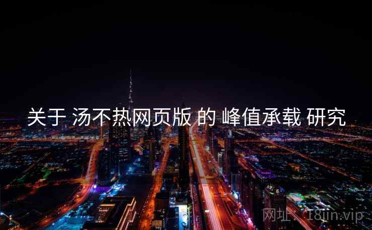 关于 汤不热网页版 的 峰值承载 研究