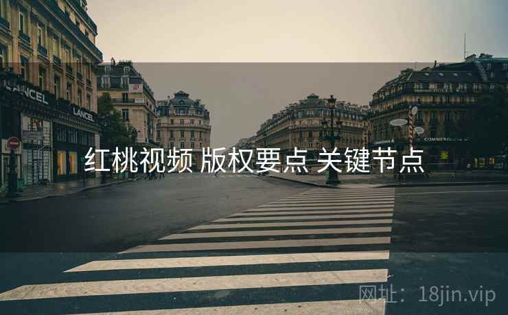 红桃视频 版权要点 关键节点