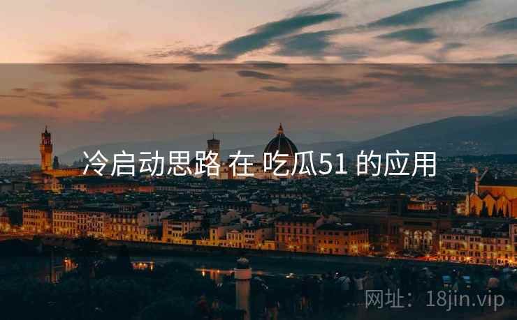冷启动思路 在 吃瓜51 的应用