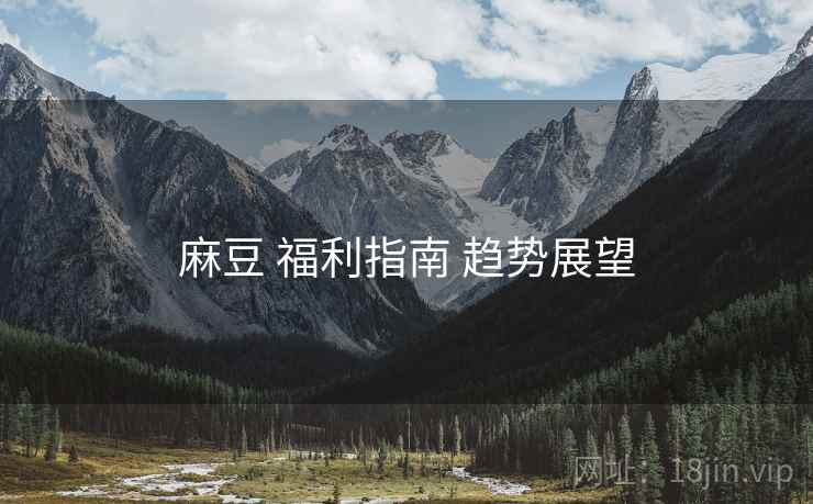 麻豆 福利指南 趋势展望