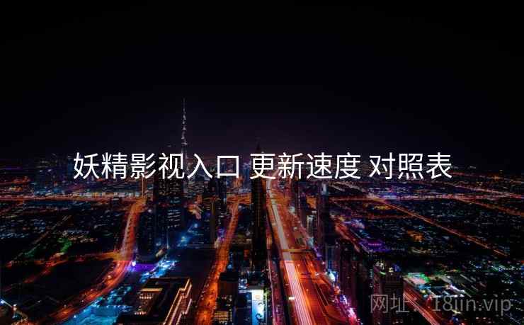 妖精影视入口 更新速度 对照表