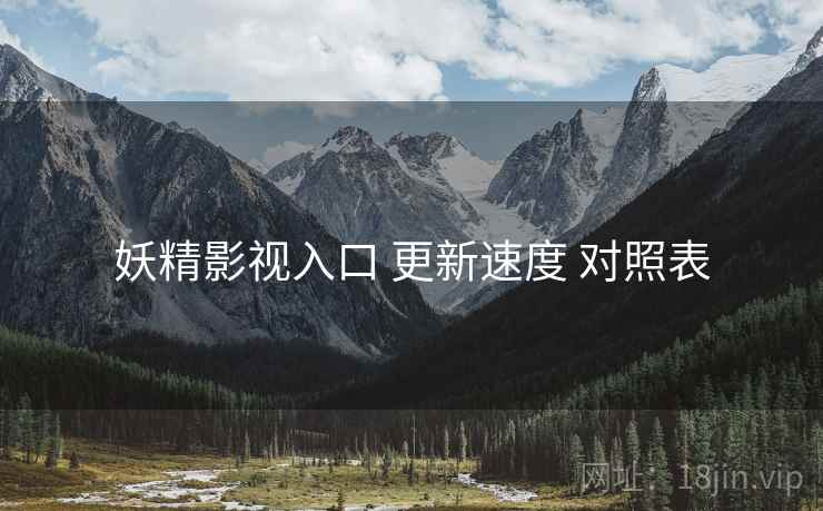 妖精影视入口 更新速度 对照表