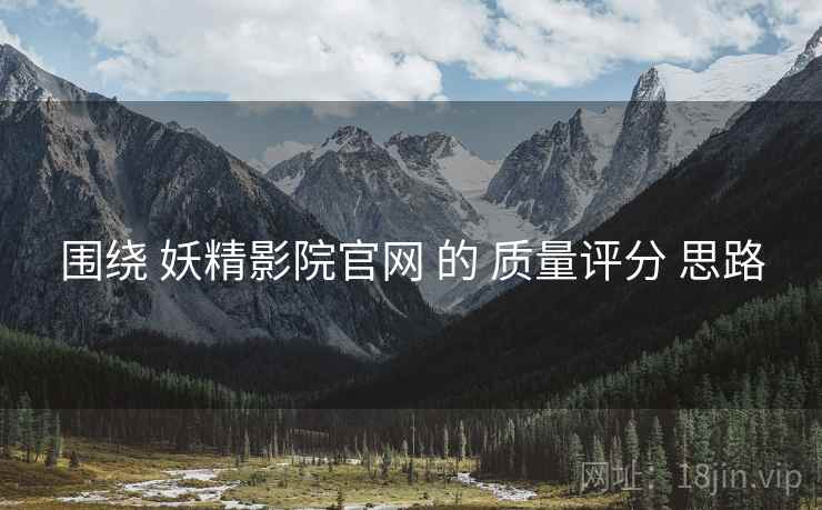围绕 妖精影院官网 的 质量评分 思路