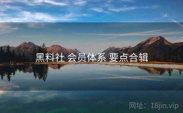 黑料社 会员体系 要点合辑