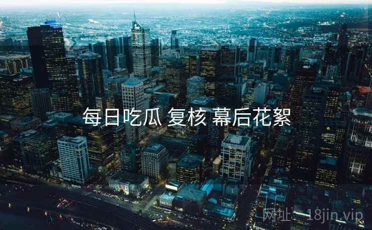 每日吃瓜 复核 幕后花絮